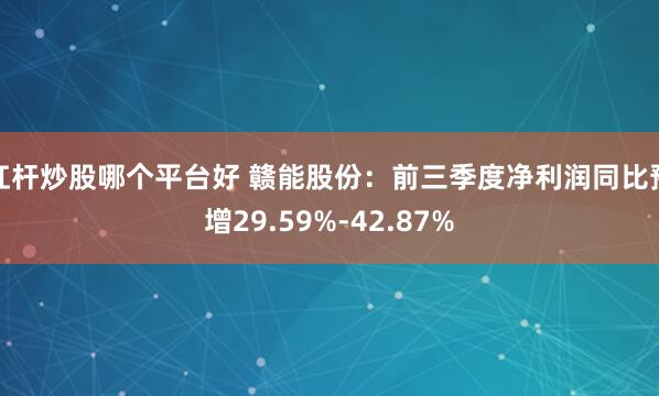 杠杆炒股哪个平台好 赣能股份：前三季度净利润同比预增29.59%-42.87%